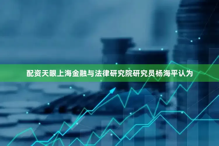 配资天眼　　上海金融与法律研究院研究员杨海平认为