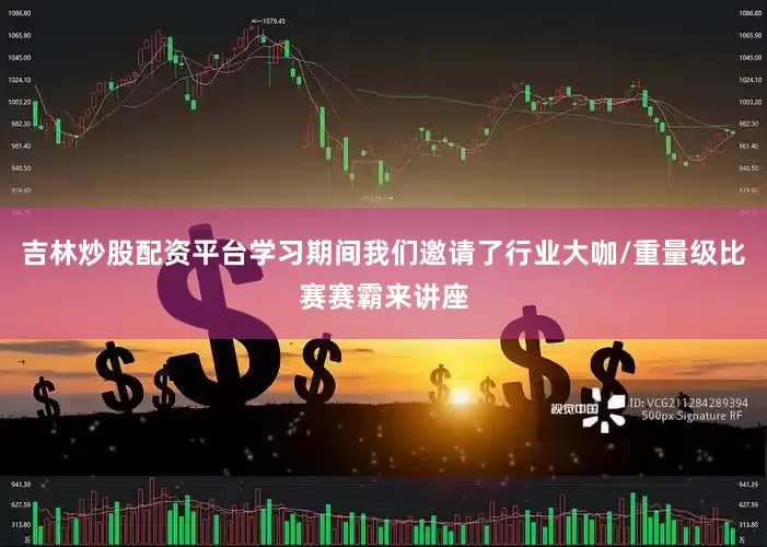吉林炒股配资平台学习期间我们邀请了行业大咖/重量级比赛赛霸来讲座