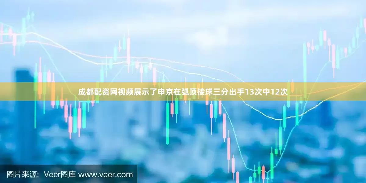 成都配资网视频展示了申京在弧顶接球三分出手13次中12次