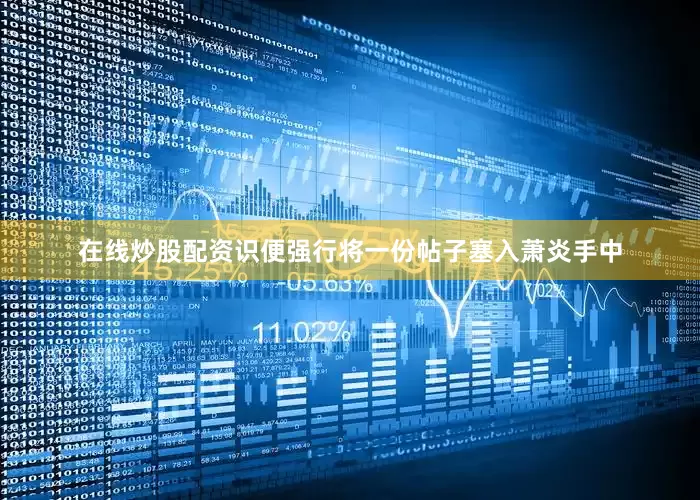 在线炒股配资识便强行将一份帖子塞入萧炎手中