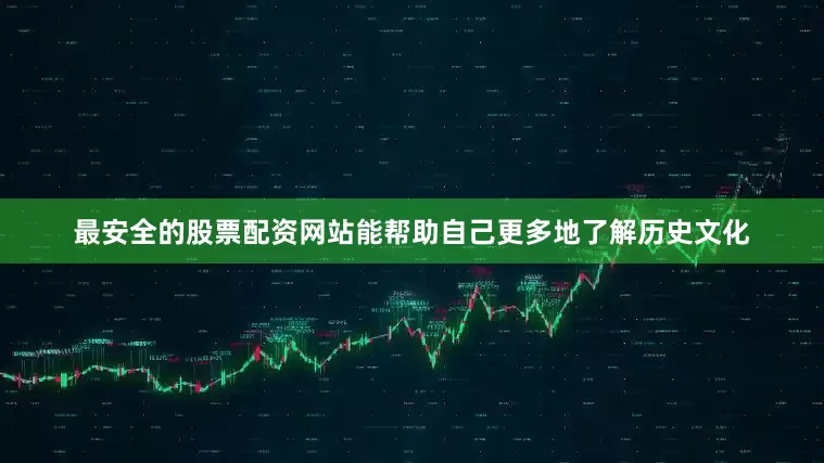 最安全的股票配资网站能帮助自己更多地了解历史文化