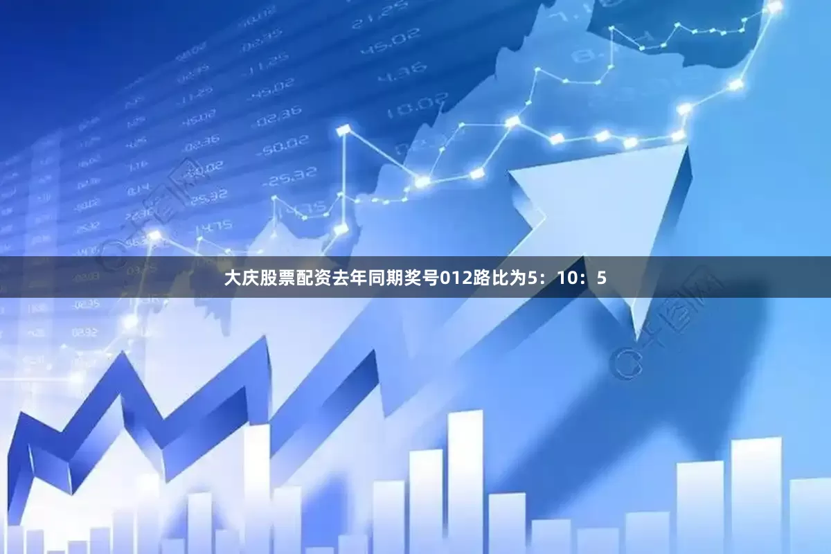 大庆股票配资去年同期奖号012路比为5：10：5