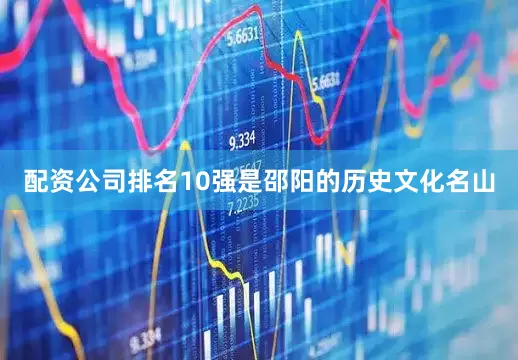 配资公司排名10强是邵阳的历史文化名山