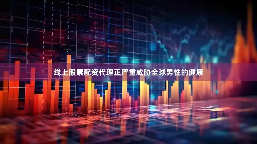 线上股票配资代理正严重威胁全球男性的健康