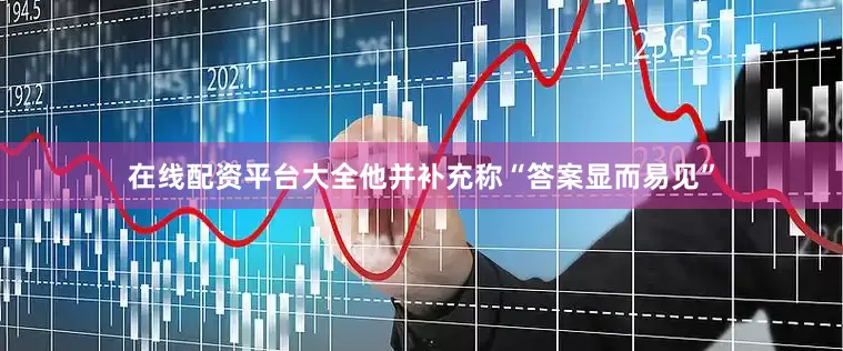 在线配资平台大全他并补充称“答案显而易见”