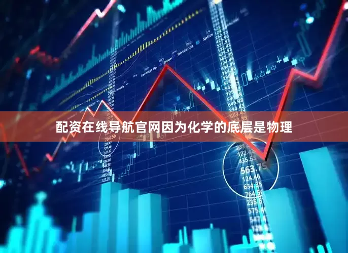 配资在线导航官网因为化学的底层是物理