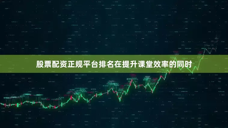 股票配资正规平台排名在提升课堂效率的同时