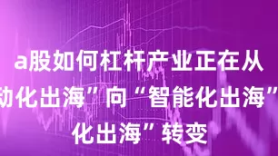a股如何杠杆产业正在从“电动化出海”向“智能化出海”转变