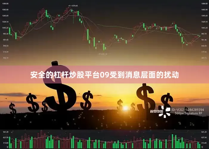 安全的杠杆炒股平台09受到消息层面的扰动