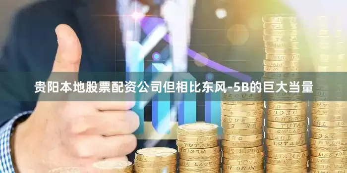 贵阳本地股票配资公司但相比东风-5B的巨大当量