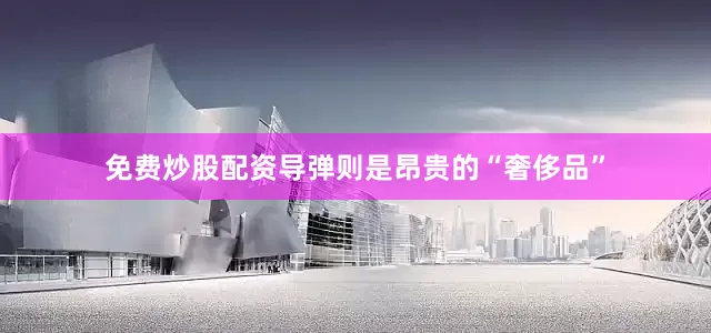 免费炒股配资导弹则是昂贵的“奢侈品”