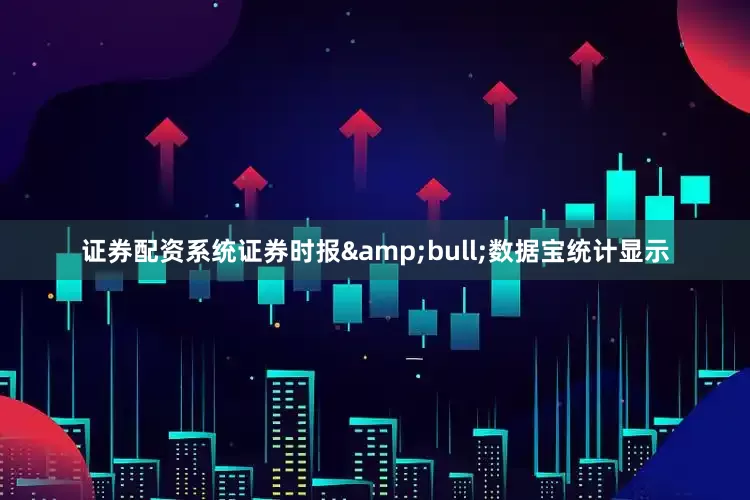 证券配资系统证券时报&bull;数据宝统计显示
