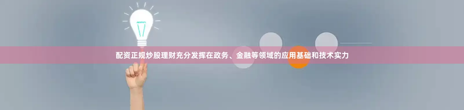 配资正规炒股理财充分发挥在政务、金融等领域的应用基础和技术实力