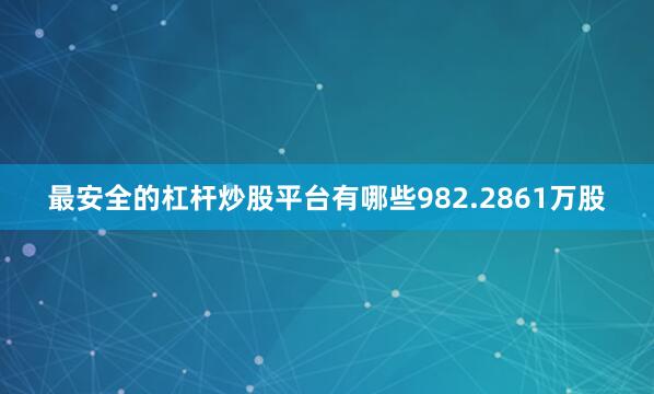 最安全的杠杆炒股平台有哪些982.2861万股