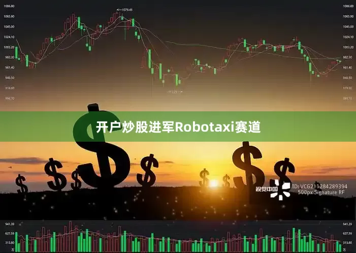 开户炒股进军Robotaxi赛道