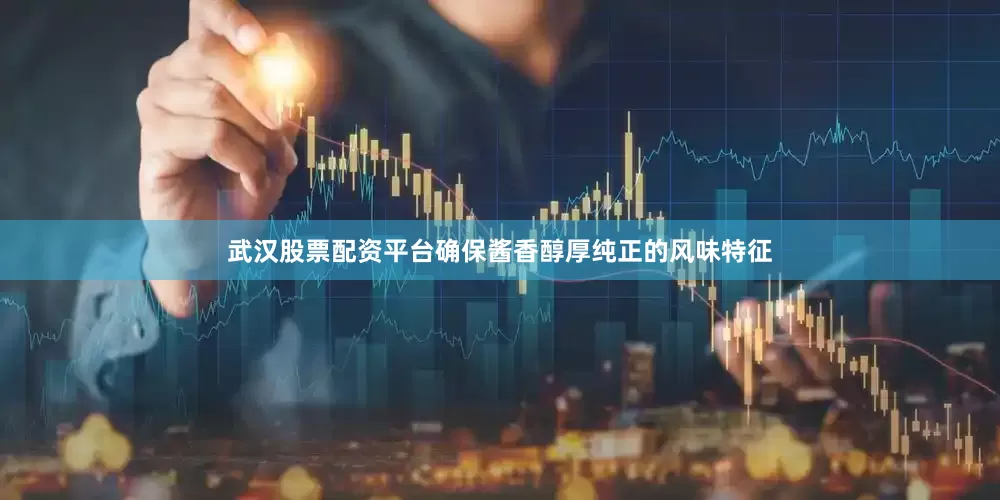 武汉股票配资平台确保酱香醇厚纯正的风味特征