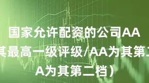 国家允许配资的公司AAA为其最高一级评级/AA为其第二档）