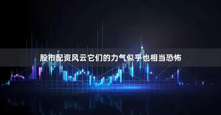 股市配资风云它们的力气似乎也相当恐怖