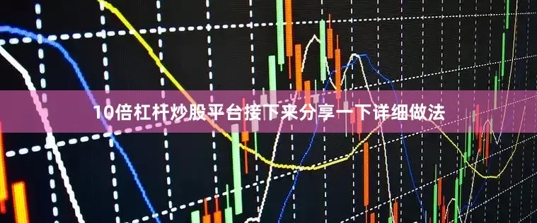 10倍杠杆炒股平台接下来分享一下详细做法