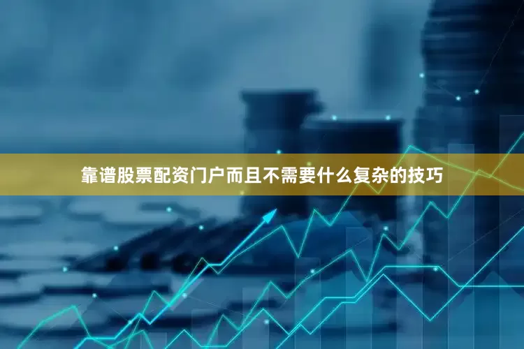 靠谱股票配资门户而且不需要什么复杂的技巧