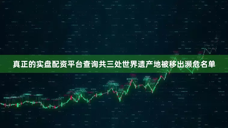 真正的实盘配资平台查询共三处世界遗产地被移出濒危名单