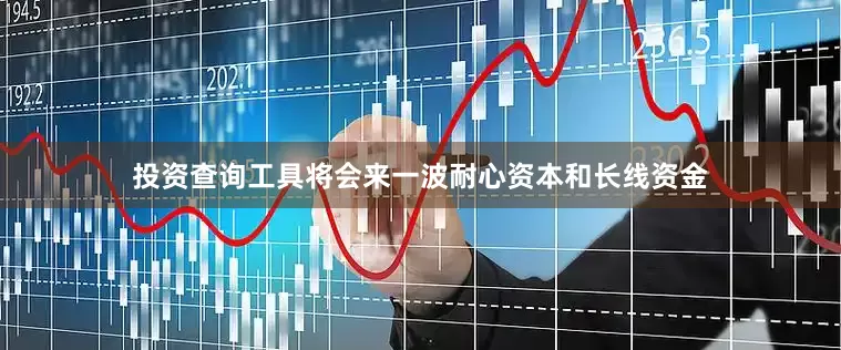 投资查询工具将会来一波耐心资本和长线资金