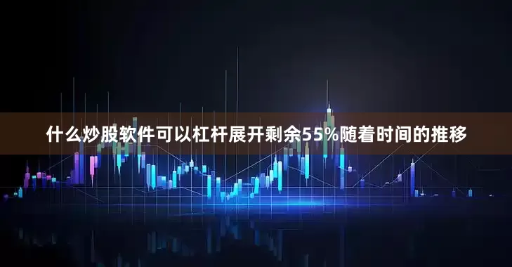 什么炒股软件可以杠杆展开剩余55%随着时间的推移