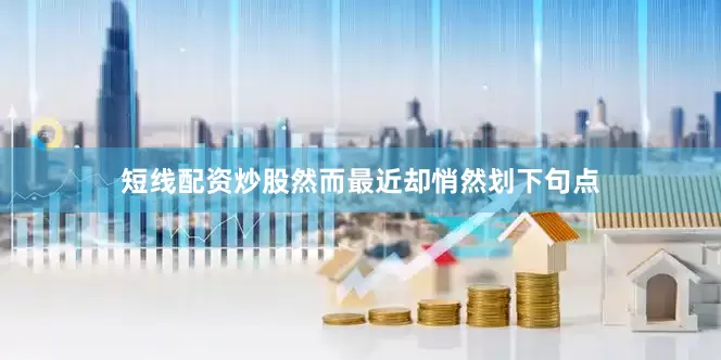短线配资炒股然而最近却悄然划下句点