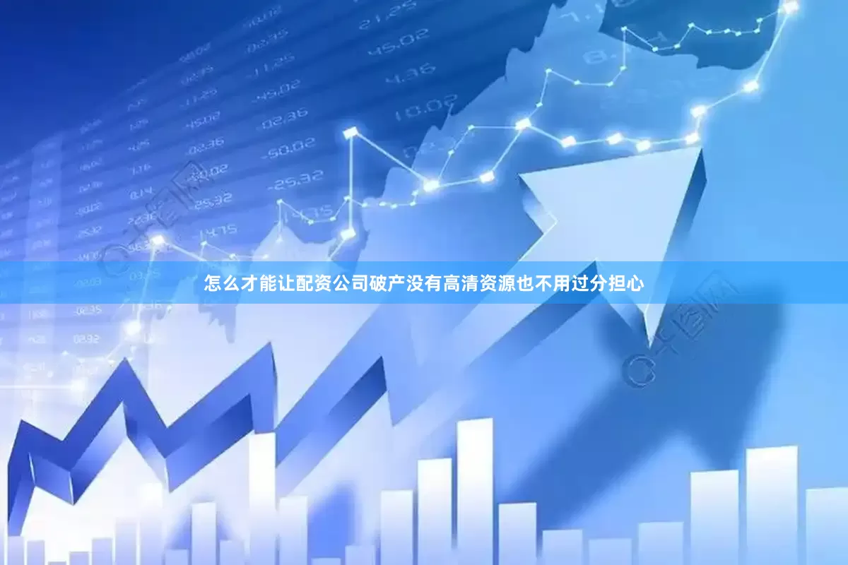 怎么才能让配资公司破产没有高清资源也不用过分担心
