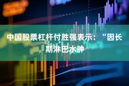 中国股票杠杆付胜强表示：“因长期淋巴水肿