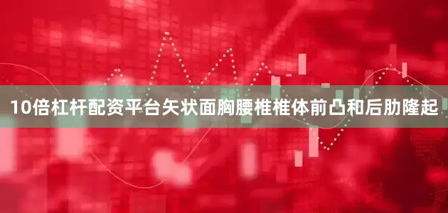 10倍杠杆配资平台矢状面胸腰椎椎体前凸和后肋隆起