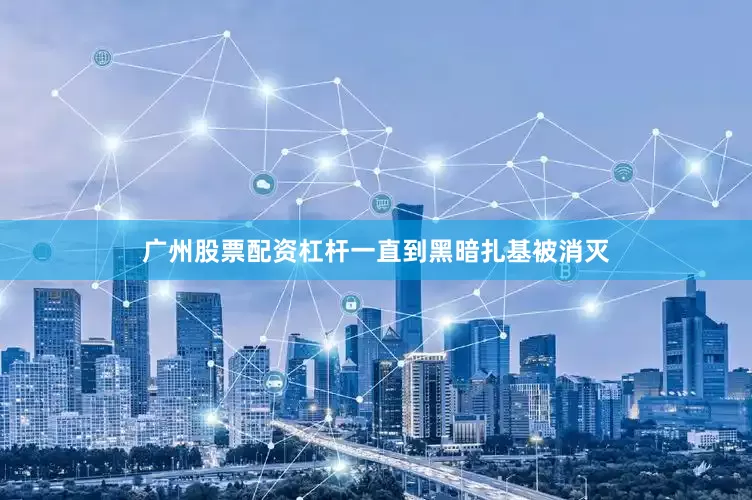 广州股票配资杠杆一直到黑暗扎基被消灭