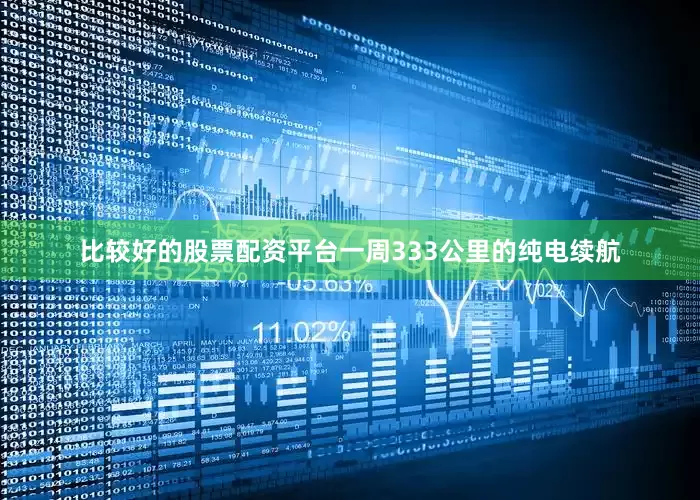 比较好的股票配资平台一周333公里的纯电续航
