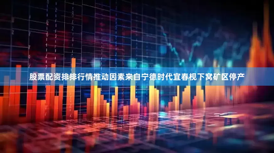 股票配资排排　　行情推动因素来自宁德时代宜春枧下窝矿区停产