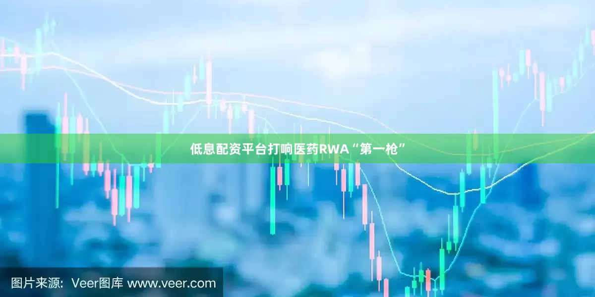 低息配资平台打响医药RWA“第一枪”