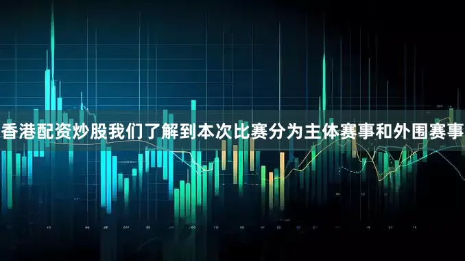 香港配资炒股我们了解到本次比赛分为主体赛事和外围赛事