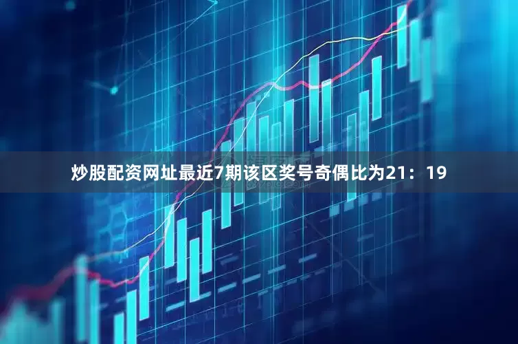 炒股配资网址最近7期该区奖号奇偶比为21：19